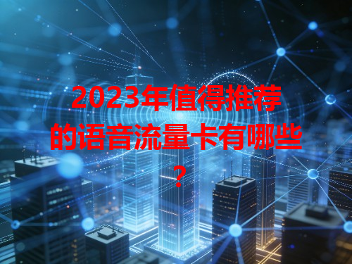 2023年值得推荐的语音流量卡有哪些？