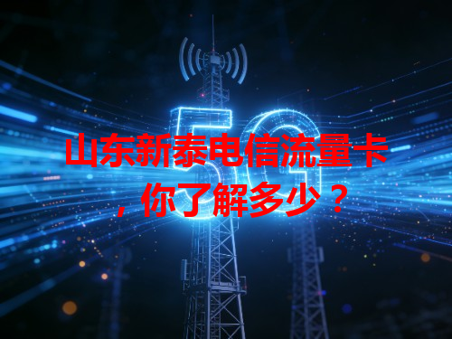 山东新泰电信流量卡，你了解多少？