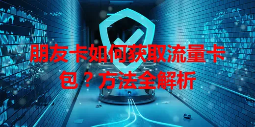 朋友卡如何获取流量卡包？方法全解析