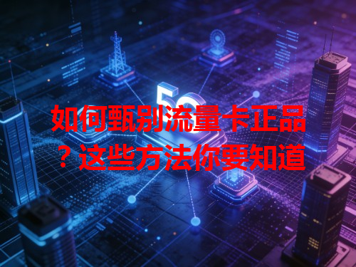 如何甄别流量卡正品？这些方法你要知道