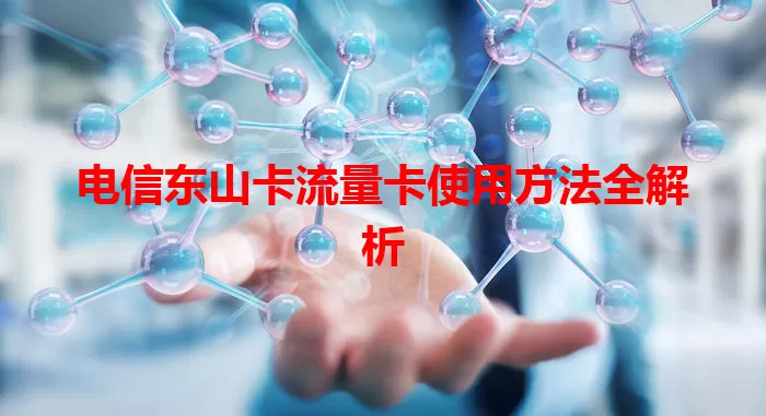 电信东山卡流量卡使用方法全解析