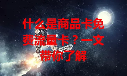 什么是商品卡免费流量卡？一文带你了解