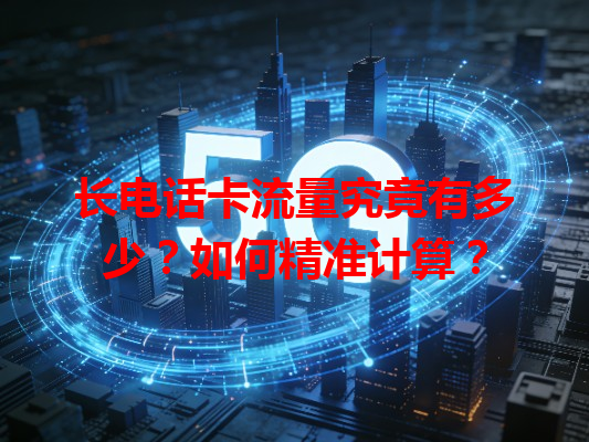 长电话卡流量究竟有多少？如何精准计算？