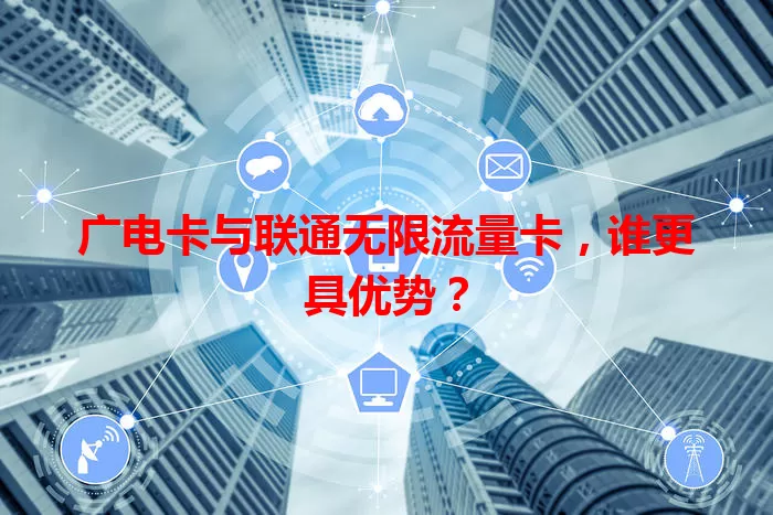 广电卡与联通无限流量卡，谁更具优势？
