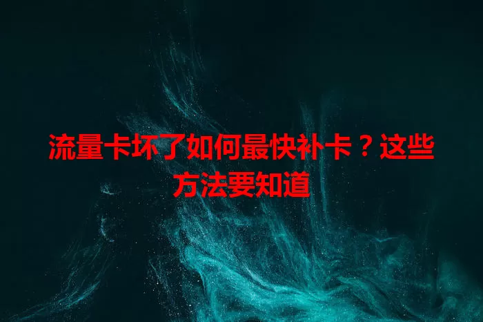 流量卡坏了如何最快补卡？这些方法要知道