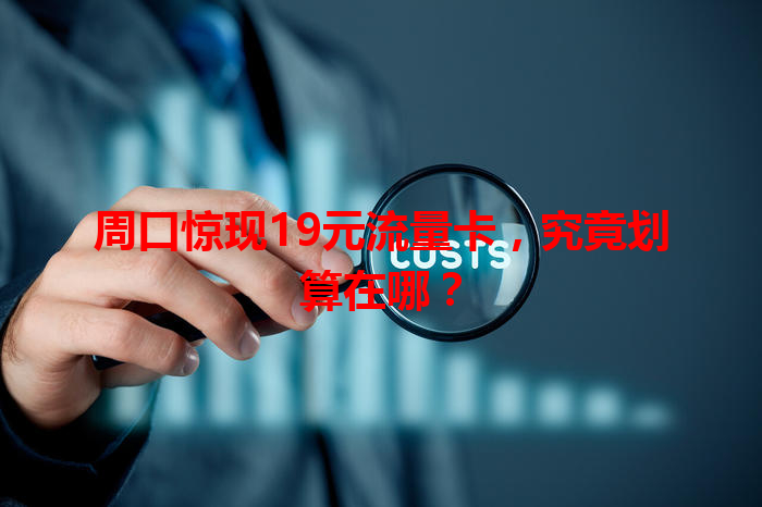 周口惊现19元流量卡，究竟划算在哪？