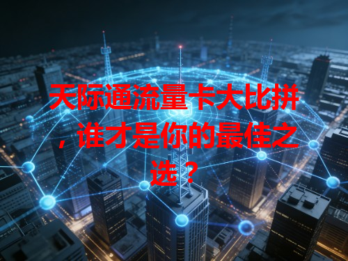 天际通流量卡大比拼，谁才是你的最佳之选？