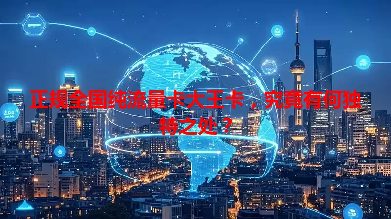 正规全国纯流量卡大王卡，究竟有何独特之处？