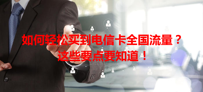 如何轻松买到电信卡全国流量？这些要点要知道！
