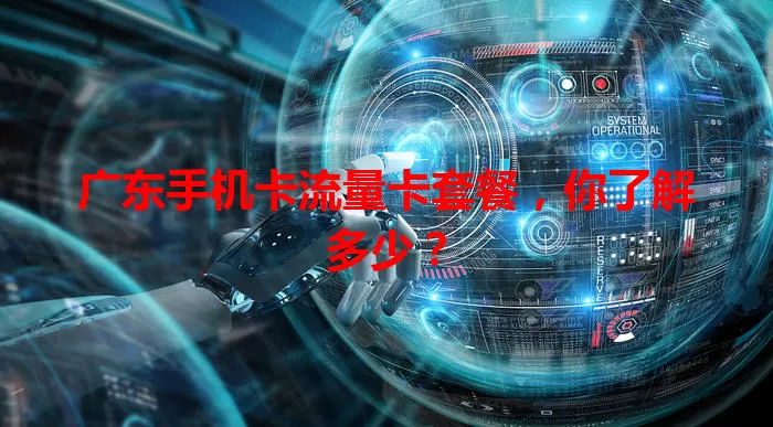 广东手机卡流量卡套餐，你了解多少？