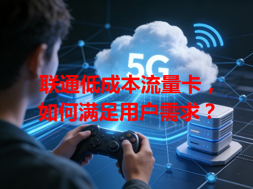联通低成本流量卡，如何满足用户需求？