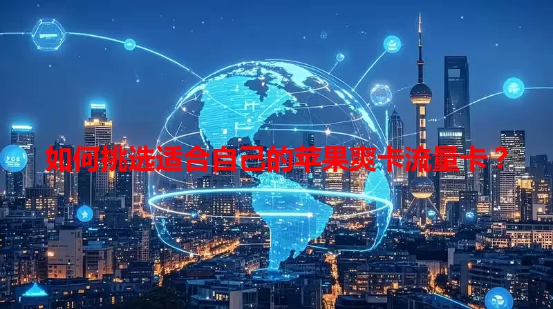 如何挑选适合自己的苹果爽卡流量卡？