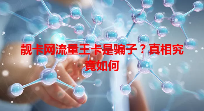靓卡网流量王卡是骗子？真相究竟如何