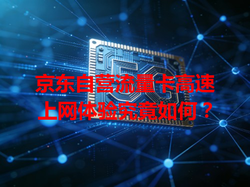 京东自营流量卡高速上网体验究竟如何？