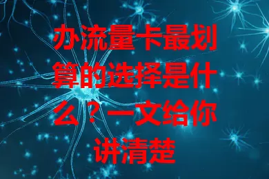 办流量卡最划算的选择是什么？一文给你讲清楚
