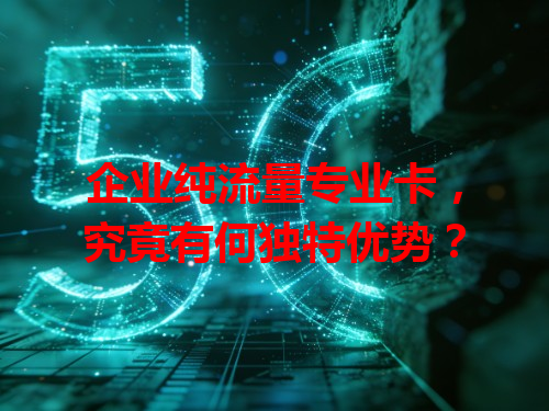 企业纯流量专业卡，究竟有何独特优势？