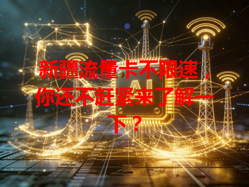 新疆流量卡不限速，你还不赶紧来了解一下？