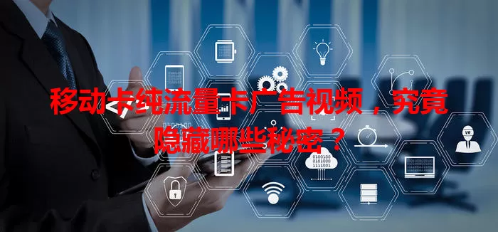 移动卡纯流量卡广告视频，究竟隐藏哪些秘密？