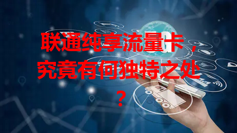 联通纯享流量卡，究竟有何独特之处？