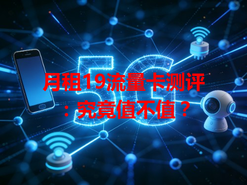 月租19流量卡测评：究竟值不值？
