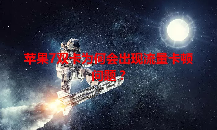 苹果7双卡为何会出现流量卡顿问题？