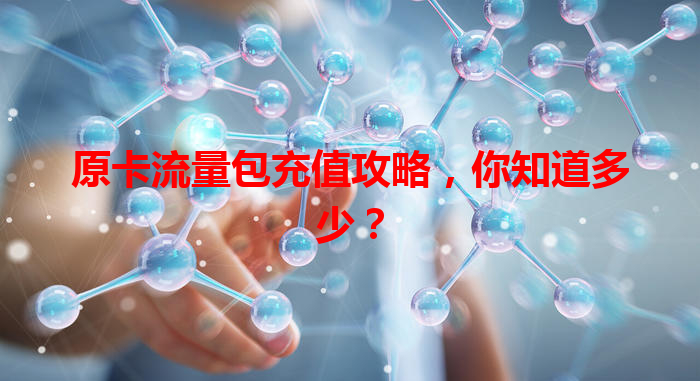 原卡流量包充值攻略，你知道多少？