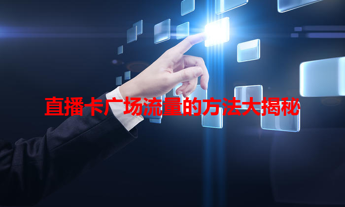 直播卡广场流量的方法大揭秘
