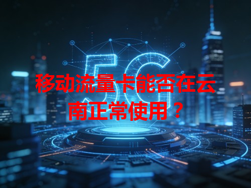 移动流量卡能否在云南正常使用？