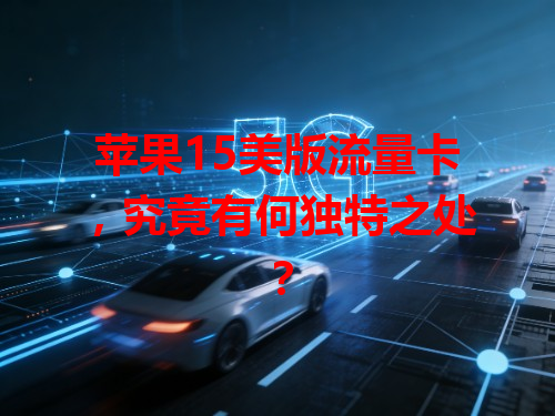 苹果15美版流量卡，究竟有何独特之处？