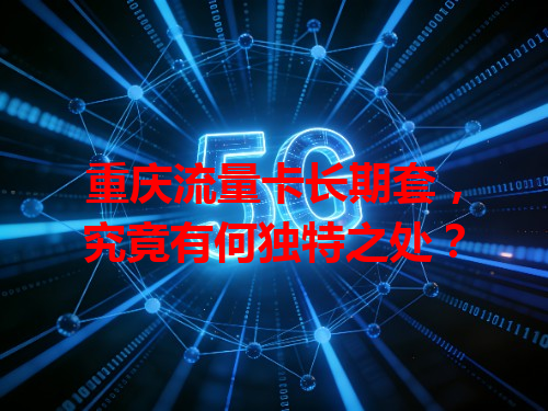 重庆流量卡长期套，究竟有何独特之处？