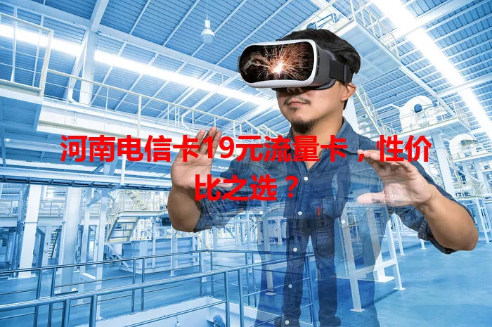 河南电信卡19元流量卡，性价比之选？