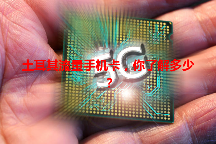 土耳其流量手机卡，你了解多少？