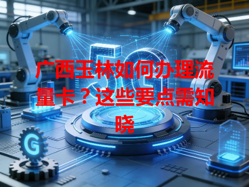 广西玉林如何办理流量卡？这些要点需知晓