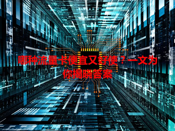 哪种流量卡便宜又好使？一文为你揭晓答案