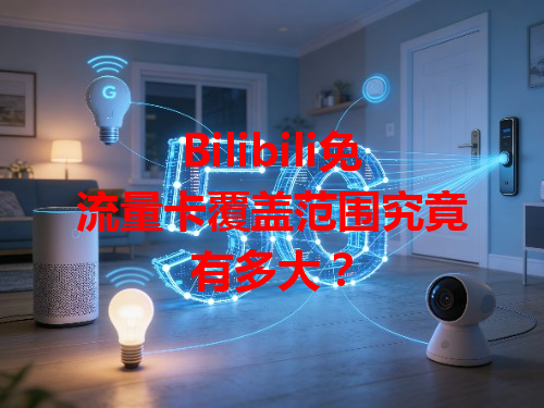 Bilibili免流量卡覆盖范围究竟有多大？