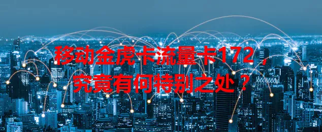 移动金虎卡流量卡172，究竟有何特别之处？