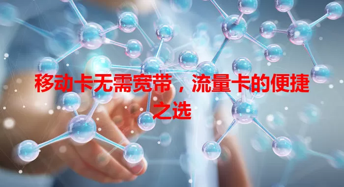 移动卡无需宽带，流量卡的便捷之选