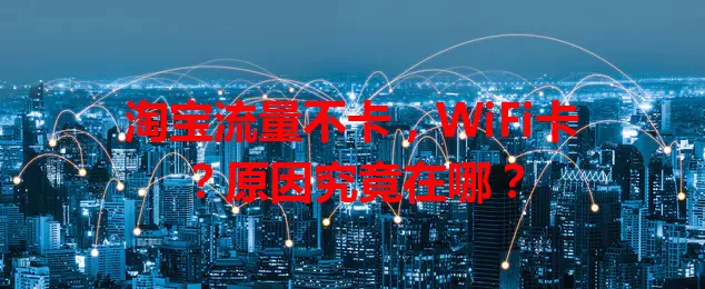 淘宝流量不卡，WiFi卡？原因究竟在哪？