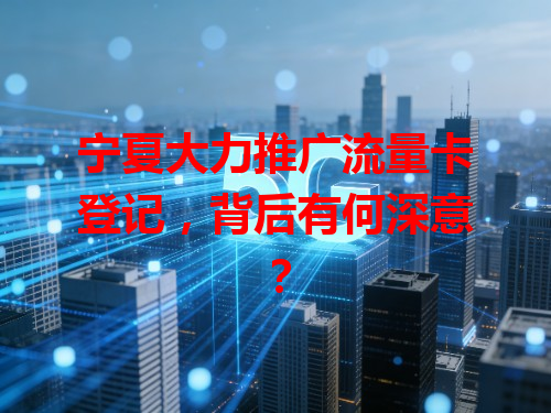 宁夏大力推广流量卡登记，背后有何深意？