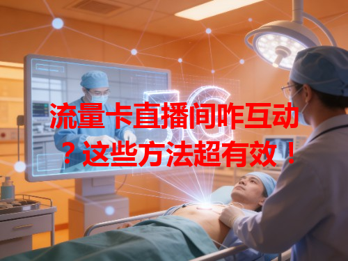 流量卡直播间咋互动？这些方法超有效！