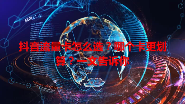 抖音流量卡怎么选？哪个卡更划算？一文告诉你
