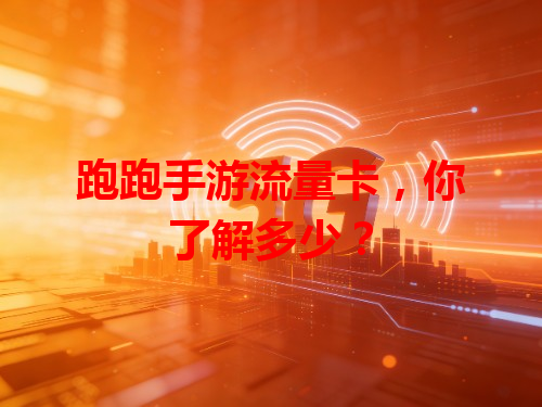 跑跑手游流量卡，你了解多少？