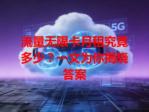 流量无限卡月租究竟多少？一文为你揭晓答案