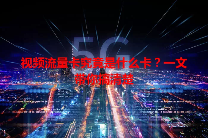视频流量卡究竟是什么卡？一文带你搞清楚