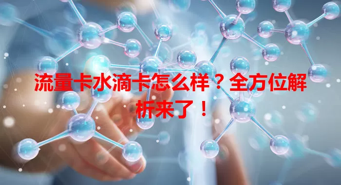 流量卡水滴卡怎么样？全方位解析来了！