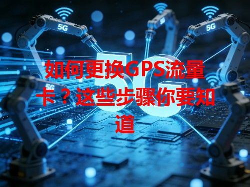 如何更换GPS流量卡？这些步骤你要知道