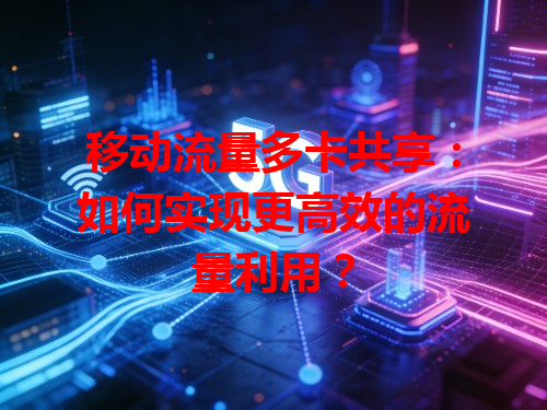 移动流量多卡共享：如何实现更高效的流量利用？
