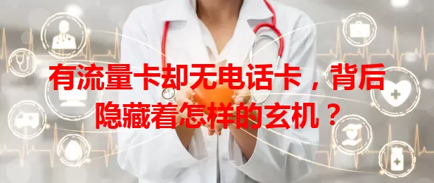 有流量卡却无电话卡，背后隐藏着怎样的玄机？