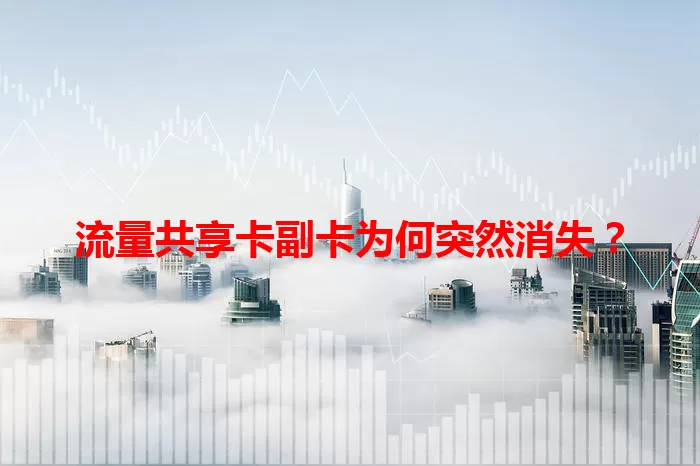 流量共享卡副卡为何突然消失？