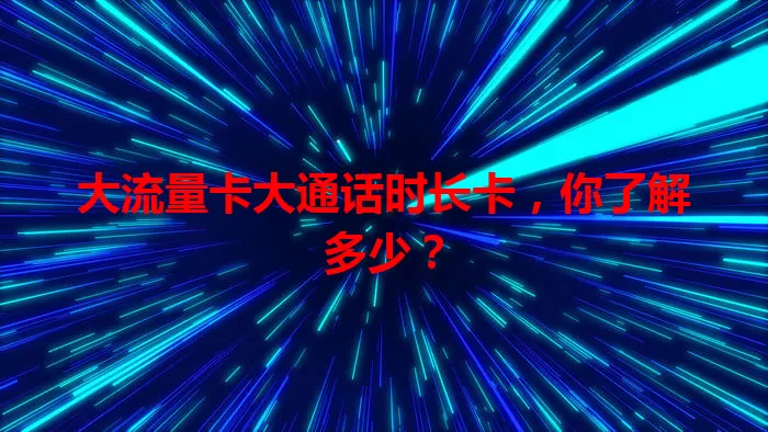 大流量卡大通话时长卡，你了解多少？